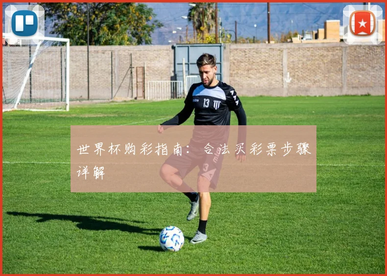 世界杯购彩指南:合法买彩票步骤详解