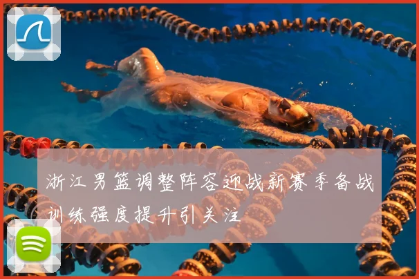 浙江男篮调整阵容迎战新赛季备战训练强度提升引关注