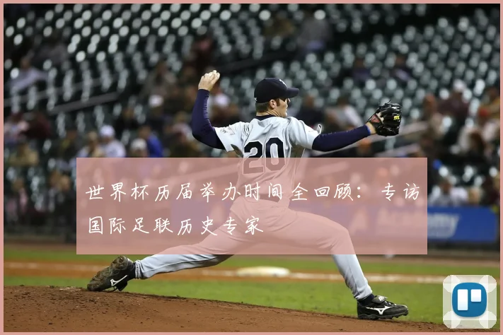 世界杯历届举办时间全回顾：专访国际足联历史专家