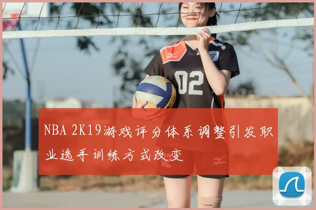 NBA 2K19游戏评分体系调整引发职业选手训练方式改变