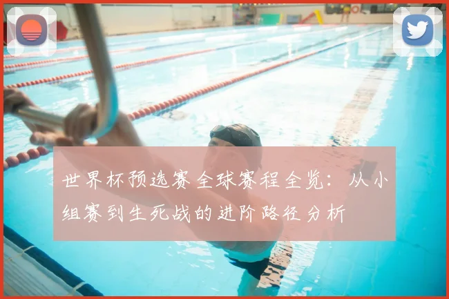 世界杯预选赛全球赛程全览：从小组赛到生死战的进阶路径分析