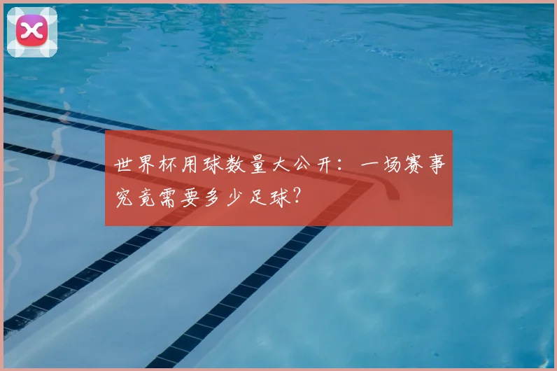 世界杯用球数量大公开：一场赛事究竟需要多少足球？