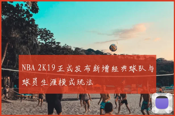 NBA 2K19正式发布新增经典球队与球员生涯模式玩法
