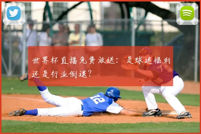 世界杯直播免费放送：是球迷福利还是行业倒退？