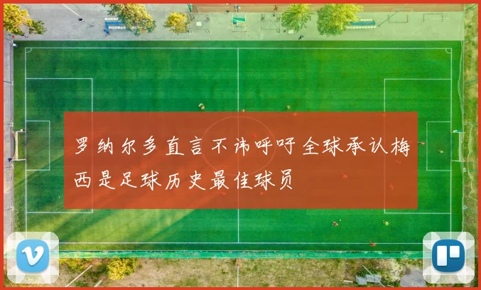 罗纳尔多直言不讳呼吁全球承认梅西是足球历史最佳球员