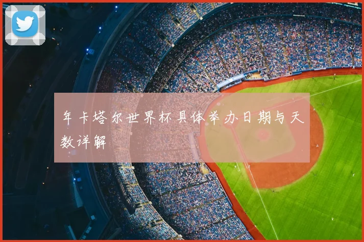 年卡塔尔世界杯具体举办日期与天数详解