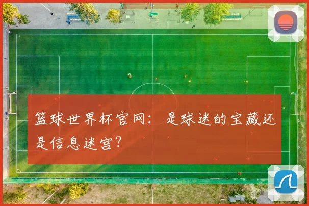篮球世界杯官网：是球迷的宝藏还是信息迷宫？