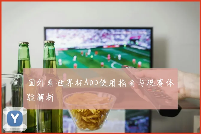 国外看世界杯App使用指南与观赛体验解析