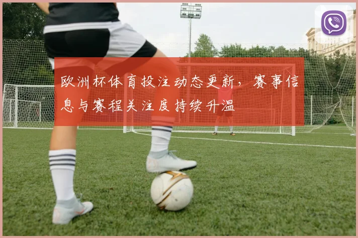 欧洲杯体育投注动态更新，赛事信息与赛程关注度持续升温