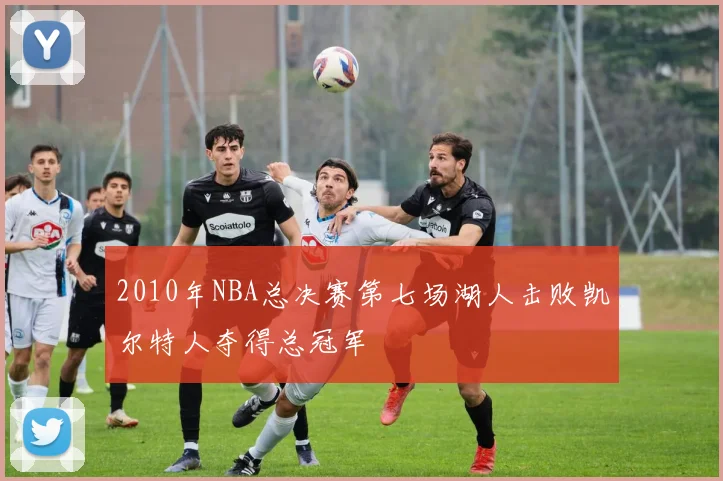 2010年NBA总决赛第七场湖人击败凯尔特人夺得总冠军