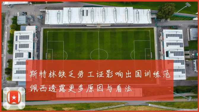 斯特林缺乏劳工证影响出国训练范佩西透露更多原因与看法