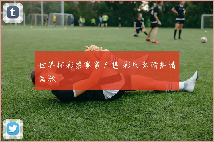 世界杯彩票赛事开售 彩民竞猜热情高涨