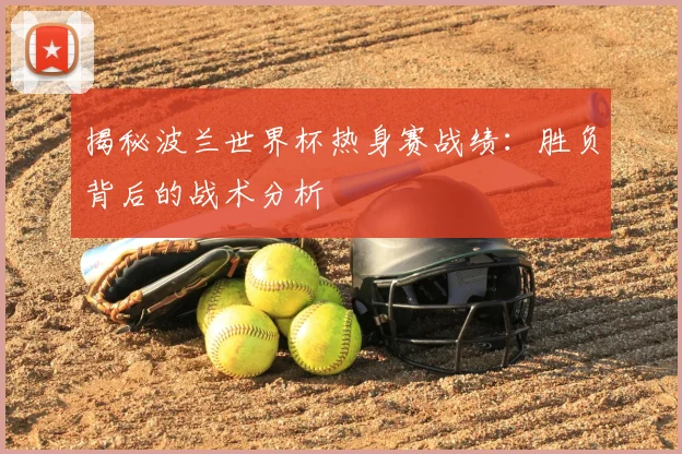 揭秘波兰世界杯热身赛战绩：胜负背后的战术分析