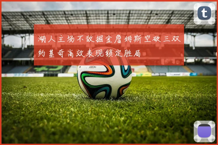湖人主场不敌掘金詹姆斯空砍三双约基奇高效表现锁定胜局