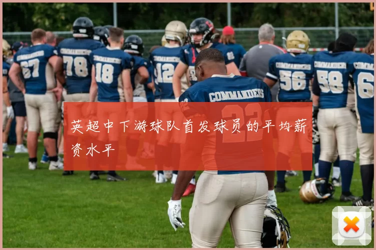 英超中下游球队首发球员的平均薪资水平