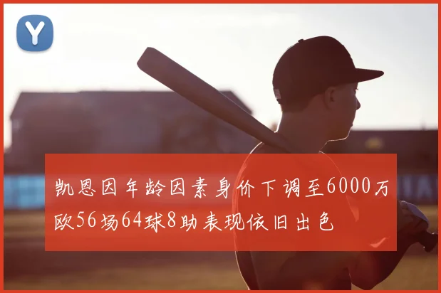 凯恩因年龄因素身价下调至6000万欧56场64球8助表现依旧出色