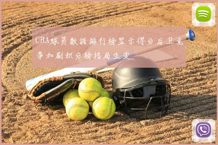 CBA球员数据排行榜显示得分后卫竞争加剧积分榜格局生变