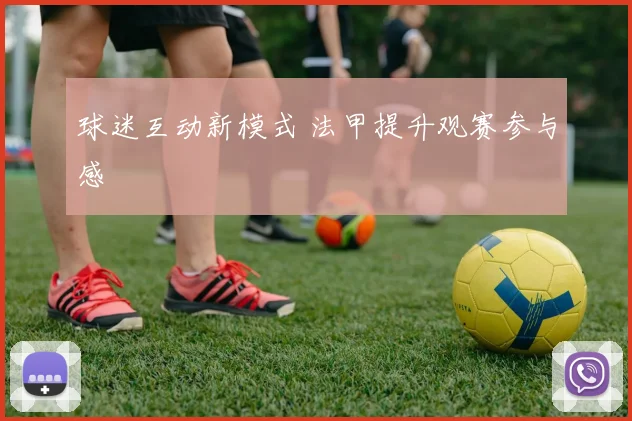 球迷互动新模式 法甲提升观赛参与感