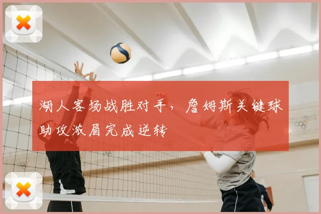 湖人客场战胜对手，詹姆斯关键球助攻浓眉完成逆转