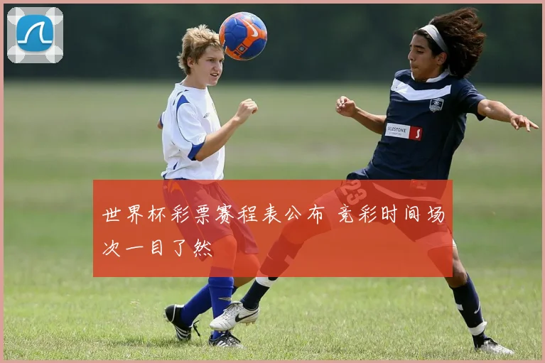 世界杯彩票赛程表公布 竞彩时间场次一目了然