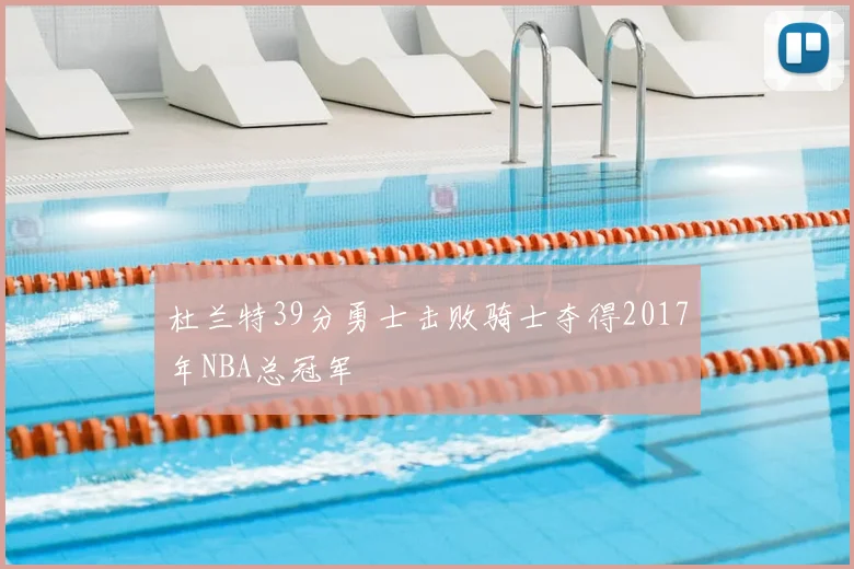 杜兰特39分勇士击败骑士夺得2017年NBA总冠军