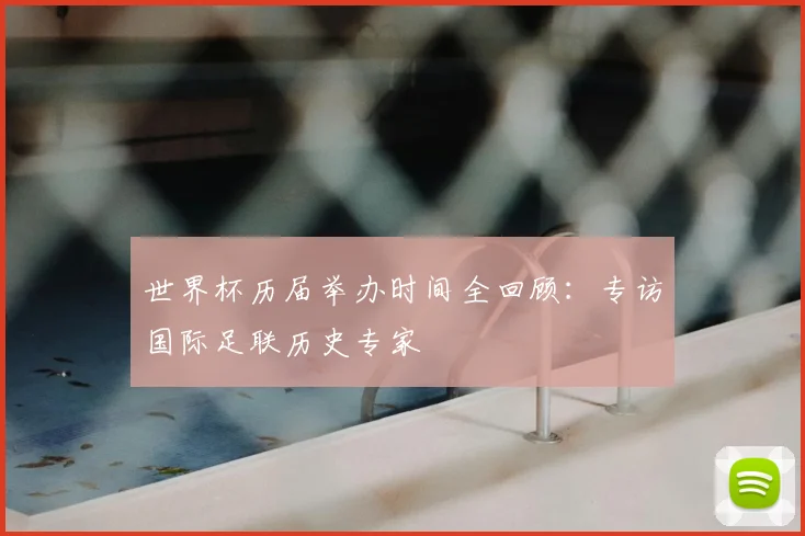世界杯历届举办时间全回顾：专访国际足联历史专家