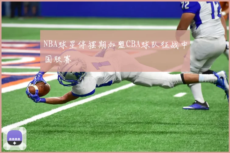 NBA球星停摆期加盟CBA球队征战中国联赛