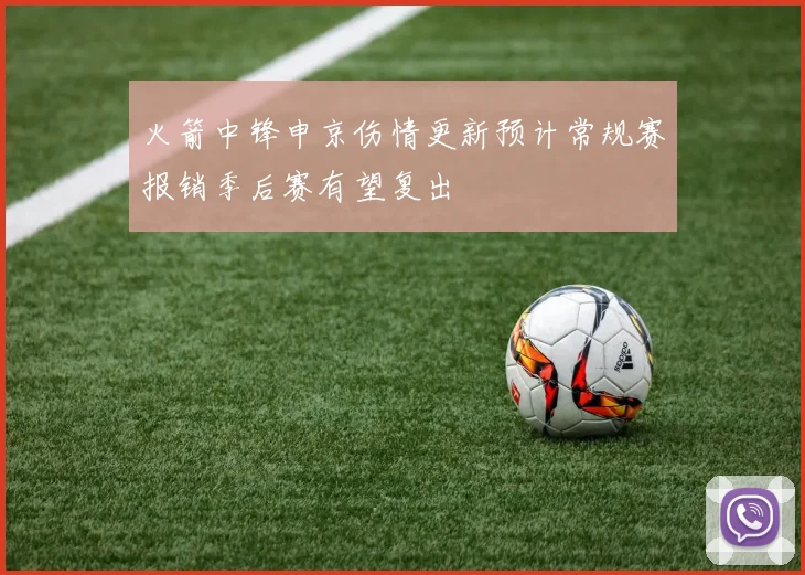 火箭中锋申京伤情更新预计常规赛报销季后赛有望复出
