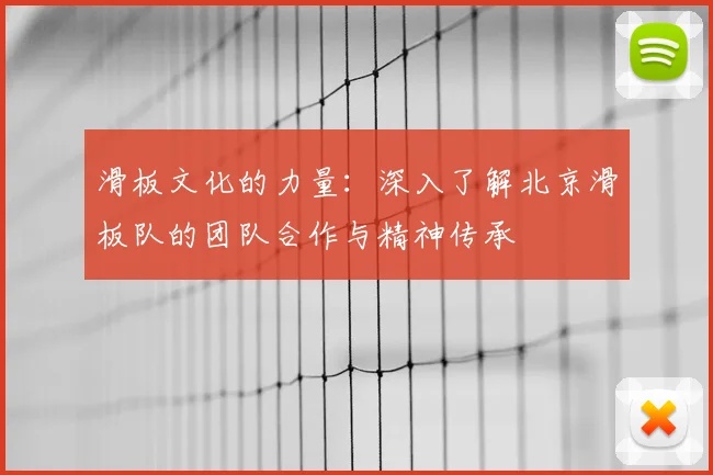 滑板文化的力量：深入了解北京滑板队的团队合作与精神传承