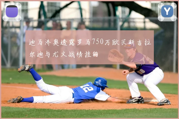 迪马济奥透露罗马750万欧买断吉拉尔迪与尤文战绩挂钩