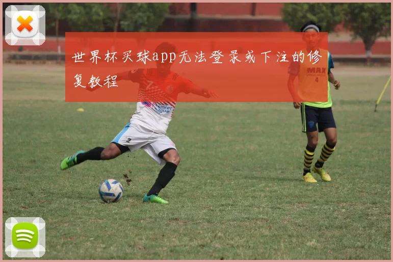 世界杯买球app无法登录或下注的修复教程