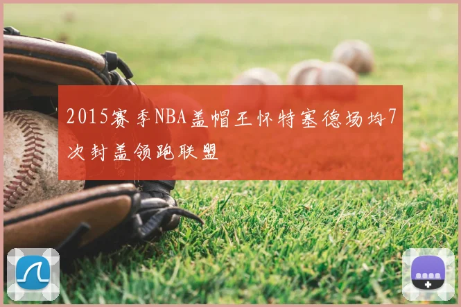 2015赛季NBA盖帽王怀特塞德场均7次封盖领跑联盟