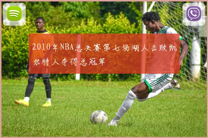 2010年NBA总决赛第七场湖人击败凯尔特人夺得总冠军