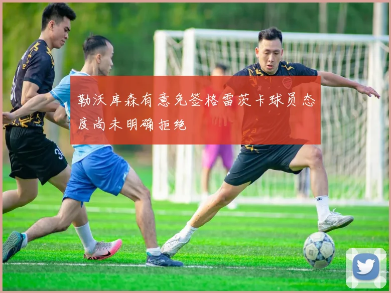 勒沃库森有意免签格雷茨卡球员态度尚未明确拒绝