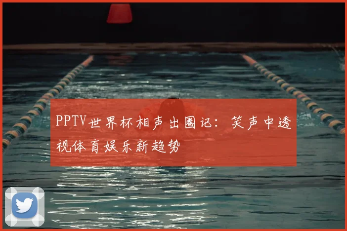 PPTV世界杯相声出圈记：笑声中透视体育娱乐新趋势