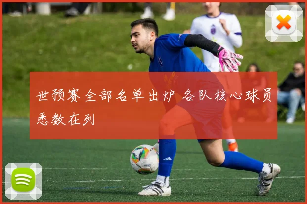 世预赛全部名单出炉 各队核心球员悉数在列