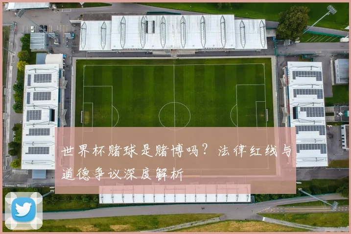 世界杯赌球是赌博吗？法律红线与道德争议深度解析