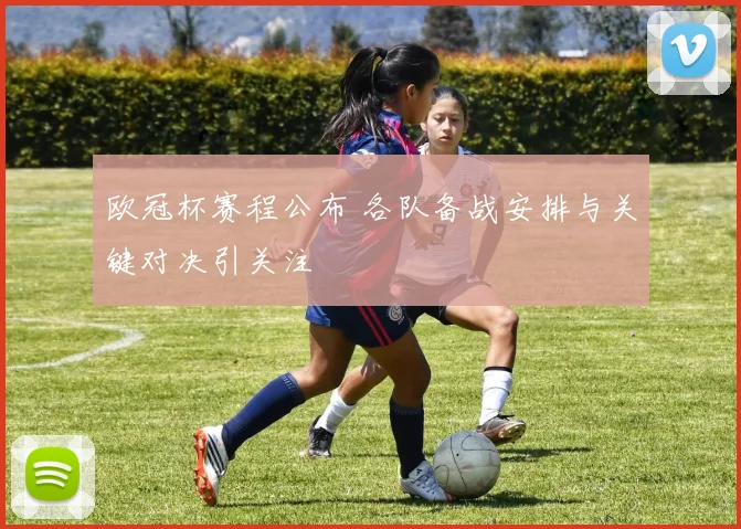 欧冠杯赛程公布 各队备战安排与关键对决引关注