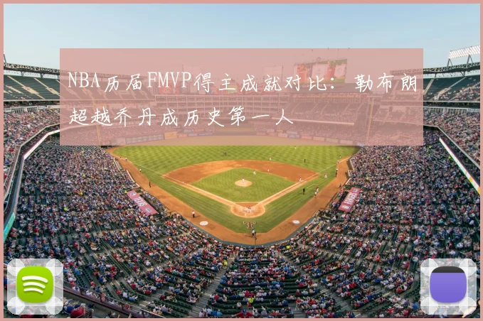 NBA历届FMVP得主成就对比：勒布朗超越乔丹成历史第一人