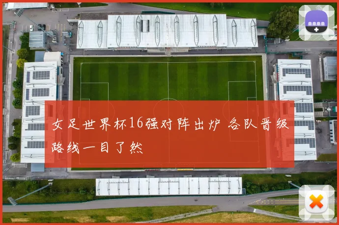 女足世界杯16强对阵出炉 各队晋级路线一目了然