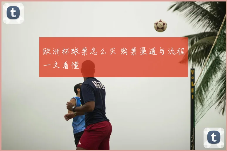 欧洲杯球票怎么买 购票渠道与流程一文看懂