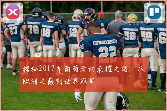 揭秘2017年葡萄牙的荣耀之路：从欧洲之巅到世界冠军