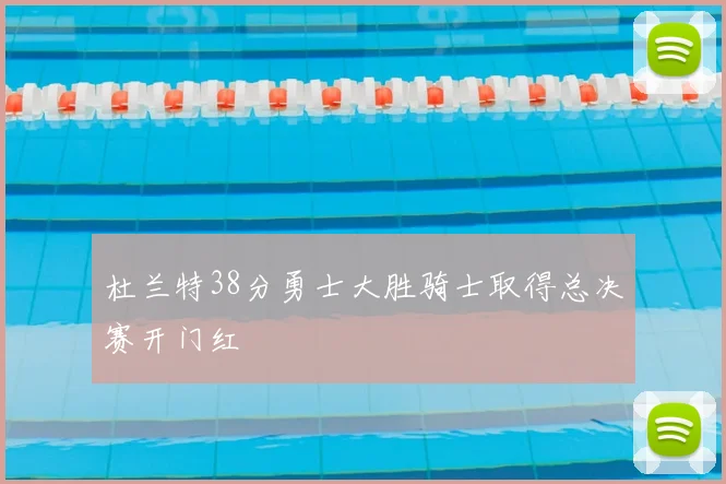 杜兰特38分勇士大胜骑士取得总决赛开门红