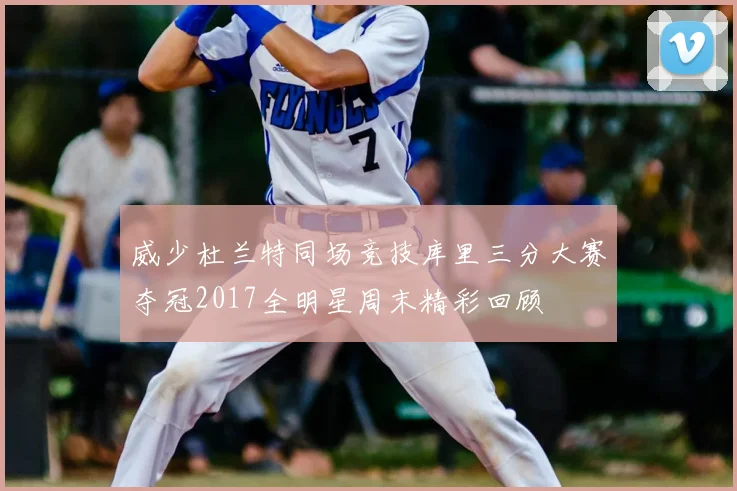 威少杜兰特同场竞技库里三分大赛夺冠2017全明星周末精彩回顾
