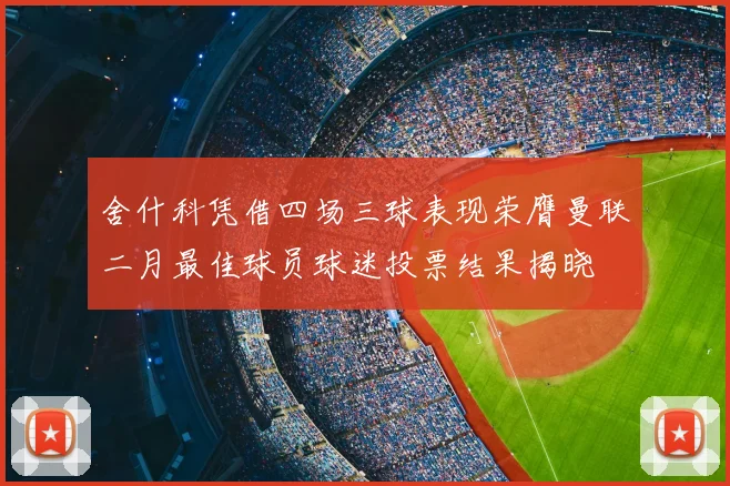 舍什科凭借四场三球表现荣膺曼联二月最佳球员球迷投票结果揭晓