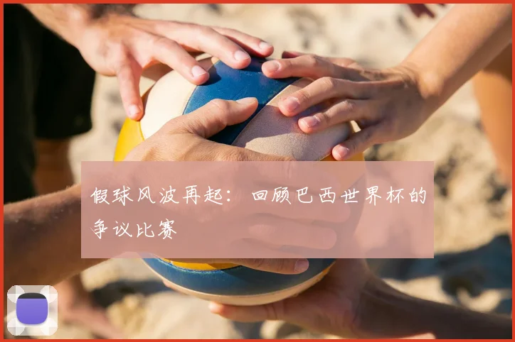 假球风波再起：回顾巴西世界杯的争议比赛