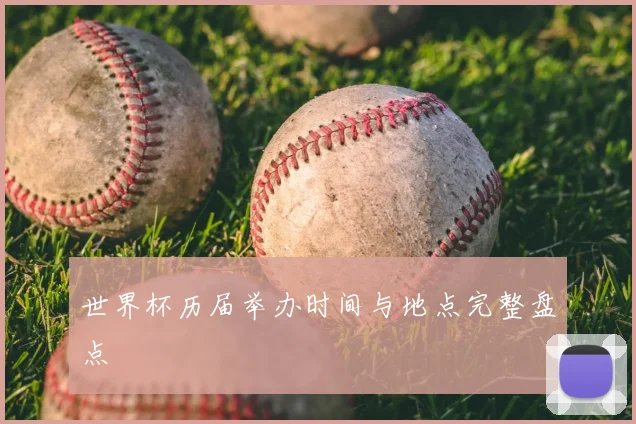 世界杯历届举办时间与地点完整盘点