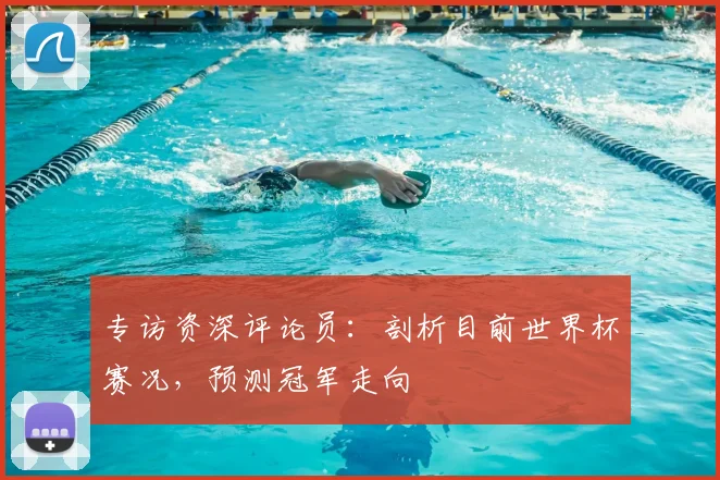 专访资深评论员：剖析目前世界杯赛况，预测冠军走向
