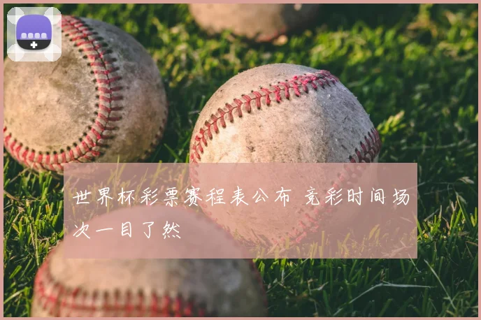 世界杯彩票赛程表公布 竞彩时间场次一目了然