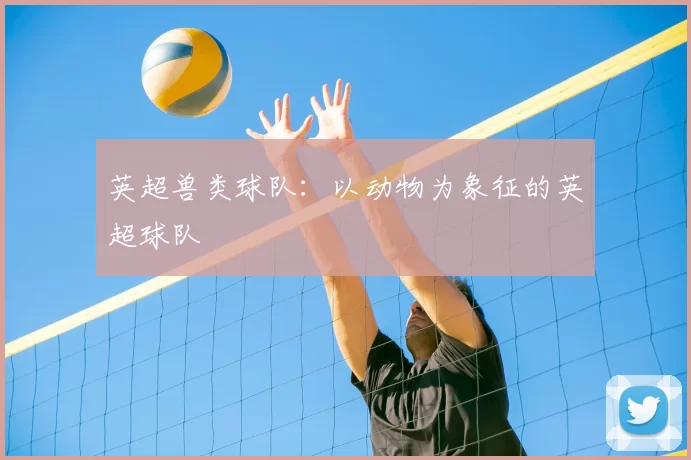 英超兽类球队：以动物为象征的英超球队